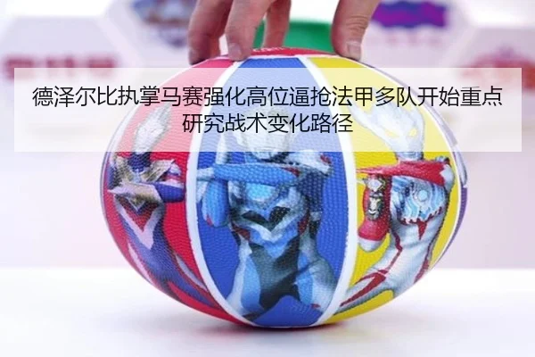 德泽尔比执掌马赛强化高位逼抢法甲多队开始重点研究战术变化路径